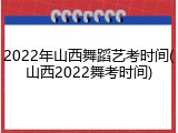 2022年山西舞蹈艺考时间(山西2022舞考时间)