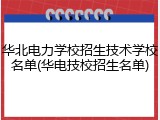华北电力学校招生技术学校名单(华电技校招生名单)