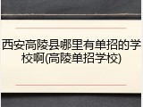 西安高陵县哪里有单招的学校啊(高陵单招学校)