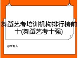 舞蹈艺考培训机构排行榜前十(舞蹈艺考十强)