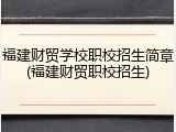 福建财贸学校职校招生简章(福建财贸职校招生)