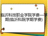 临沂科技职业学院学费一学期(临沂科院学期学费)