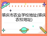 肇庆市农业学校地址(肇庆农校地址)