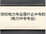 技校电力专业是什么中专的(电力中专专业)