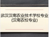 武汉汉南农业技术学校专业(汉南农校专业)