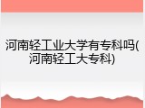 河南轻工业大学有专科吗(河南轻工大专科)