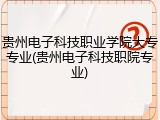 贵州电子科技职业学院大专专业(贵州电子科技职院专业)