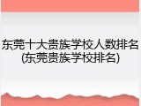 东莞十大贵族学校人数排名(东莞贵族学校排名)
