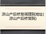 凉山产后修复调理院地址(凉山产后修复院)