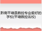 黔南平塘县数控专业最好的学校(平塘数控名校)