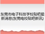 东莞市电子科技学校贴吧最新消息(东莞电校贴吧新讯)