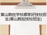 黄山数控学校哪家好技校招生(黄山数控技校招生)