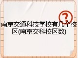 南京交通科技学校有几个校区(南京交科校区数)