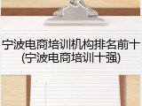 宁波电商培训机构排名前十(宁波电商培训十强)