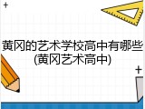 黄冈的艺术学校高中有哪些(黄冈艺术高中)