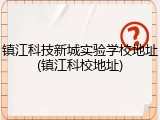 镇江科技新城实验学校地址(镇江科校地址)