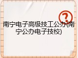 南宁电子高级技工公办(南宁公办电子技校)