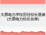 太原电力学校历任校长是谁(太原电力校长名单)
