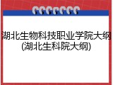 湖北生物科技职业学院大纲(湖北生科院大纲)