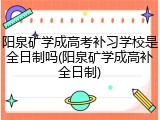 阳泉矿学成高考补习学校是全日制吗(阳泉矿学成高补全日制)