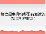 复读招生机构哪里有复读的(复读机构地址)