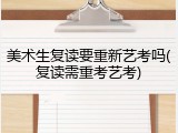 美术生复读要重新艺考吗(复读需重考艺考)