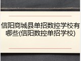 信阳商城县单招数控学校有哪些(信阳数控单招学校)