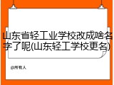山东省轻工业学校改成啥名字了呢(山东轻工学校更名)