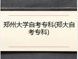 郑州大学自考专科(郑大自考专科)
