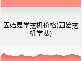 固始县学挖机价格(固始挖机学费)
