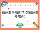 福州自考培训学校(福州自考培训)