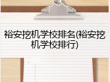 裕安挖机学校排名(裕安挖机学校排行)