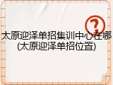 太原迎泽单招集训中心在哪(太原迎泽单招位置)