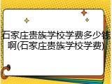 石家庄贵族学校学费多少钱啊(石家庄贵族学校学费)