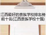 江西最好的贵族学校排名榜前十名(江西贵族学校十强)