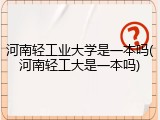河南轻工业大学是一本吗(河南轻工大是一本吗)