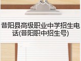 昔阳县高级职业中学招生电话(昔阳职中招生号)