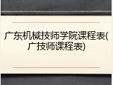 广东机械技师学院课程表(广技师课程表)