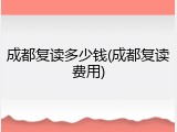 成都复读多少钱(成都复读费用)