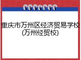 重庆市万州区经济贸易学校(万州经贸校)