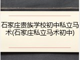 石家庄贵族学校初中私立马术(石家庄私立马术初中)