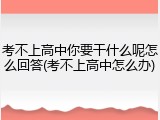 考不上高中你要干什么呢怎么回答(考不上高中怎么办)