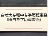 自考大专和中专学历算重叠吗(自考学历重叠吗)