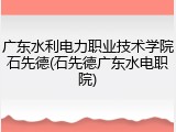 广东水利电力职业技术学院石先德(石先德广东水电职院)