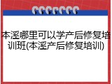 本溪哪里可以学产后修复培训班(本溪产后修复培训)