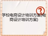 学校电商设计培训方案(电商设计培训方案)