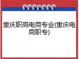 重庆职高电商专业(重庆电商职专)