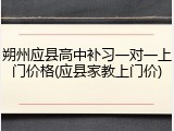 朔州应县高中补习一对一上门价格(应县家教上门价)