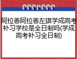 阿拉善阿拉善左旗学成高考补习学校是全日制吗(学成高考补习全日制)