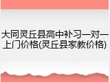 大同灵丘县高中补习一对一上门价格(灵丘县家教价格)